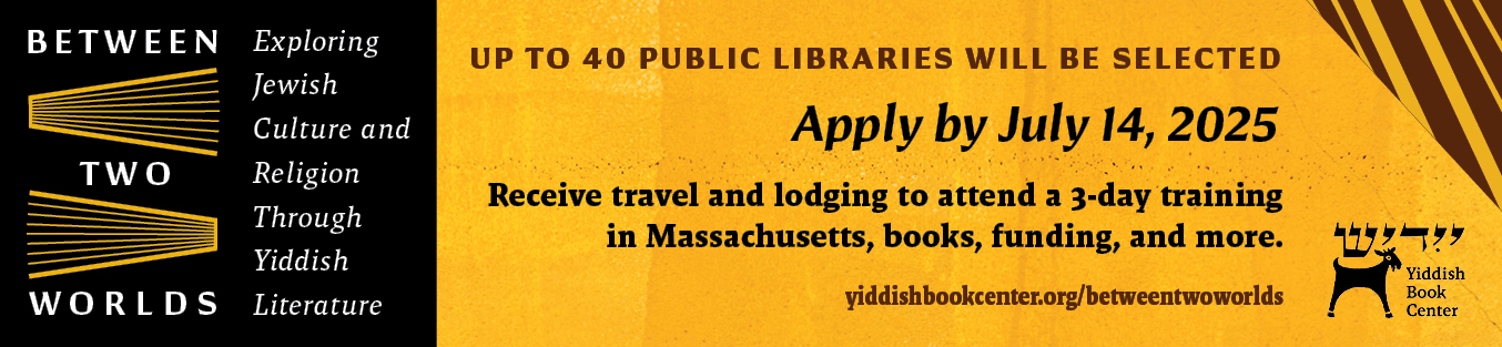 Ad for ALA Public Programs Office. Between Two Worlds: Exploring Jewish Culture and Religion through Yiddish Literature. Up to 40 public libraries will be selected. Apply by July 14, 2025. Receive travel and lodging to attend a 3-day training in Massachusetts, books, funding, and more. yiddishbookscenter.org/betweentwoworlds